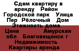 Сдам квартиру в аренду › Район ­ Городской парк › Улица ­ Пер. Рёлочный › Дом ­ 5 › Этажность дома ­ 5 › Цена ­ 15 000 - Амурская обл., Благовещенск г. Недвижимость » Квартиры аренда   . Амурская обл.,Благовещенск г.